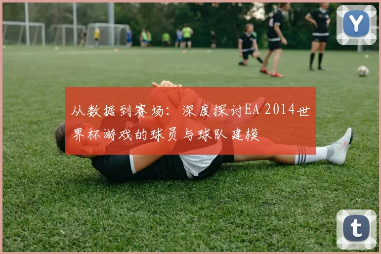 从数据到赛场：深度探讨EA 2014世界杯游戏的球员与球队建模