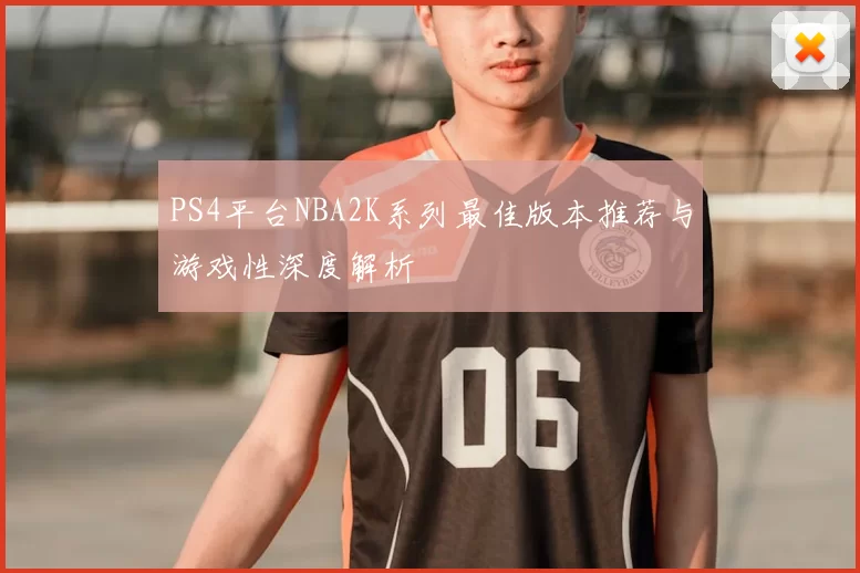 PS4平台NBA2K系列最佳版本推荐与游戏性深度解析