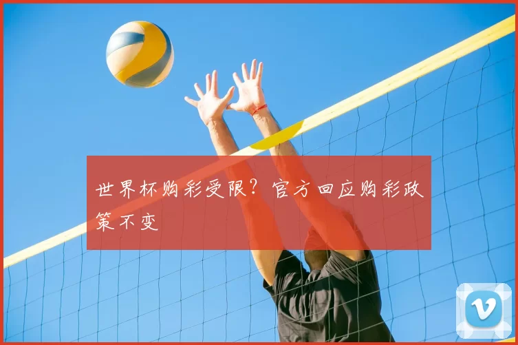 世界杯购彩受限?官方回应购彩政策不变