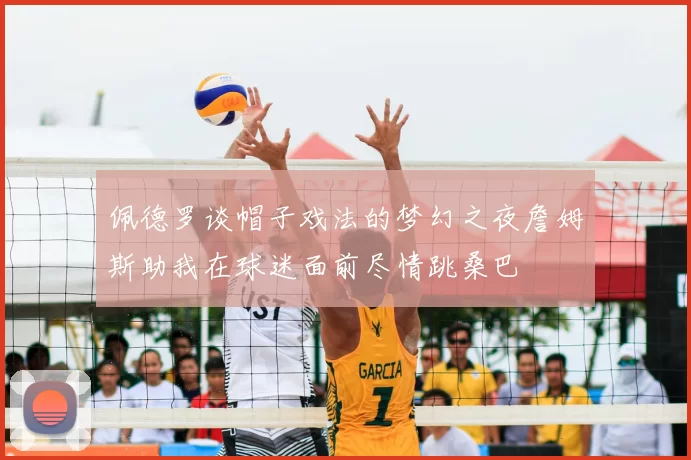 佩德罗谈帽子戏法的梦幻之夜詹姆斯助我在球迷面前尽情跳桑巴