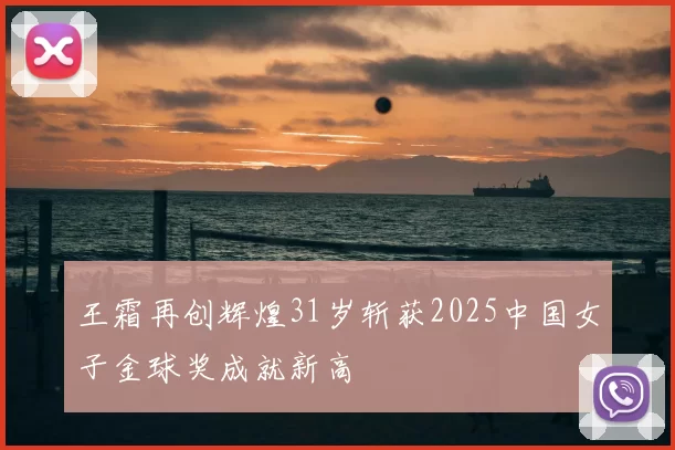 王霜再创辉煌31岁斩获2025中国女子金球奖成就新高