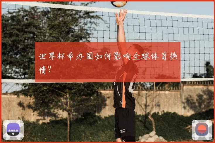 世界杯举办国如何影响全球体育热情?