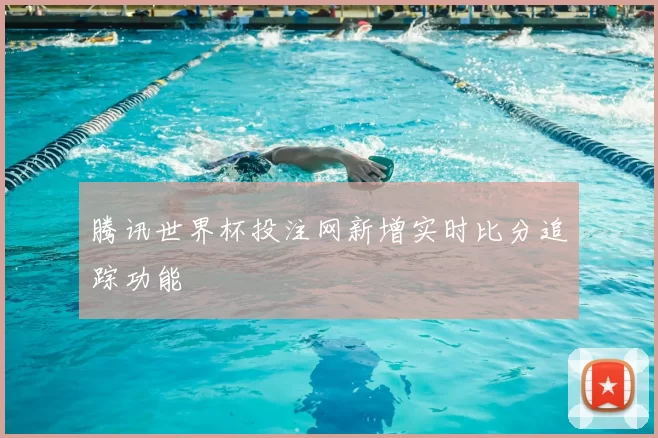 腾讯世界杯投注网新增实时比分追踪功能