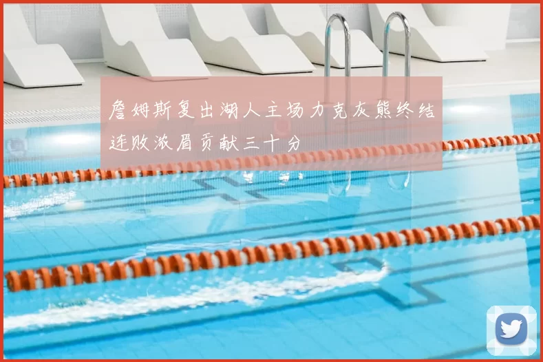 詹姆斯复出湖人主场力克灰熊终结连败浓眉贡献三十分