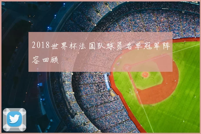 2018世界杯法国队球员名单冠军阵容回顾