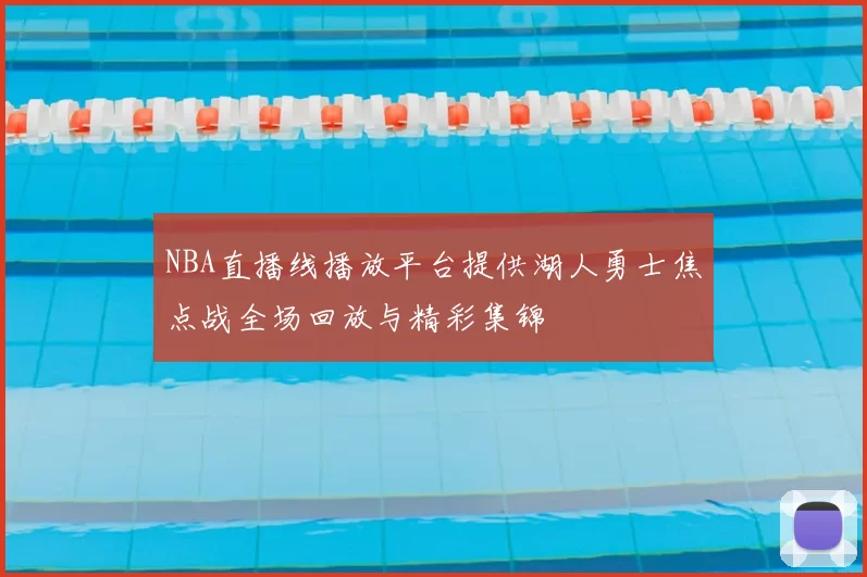 NBA直播线播放平台提供湖人勇士焦点战全场回放与精彩集锦
