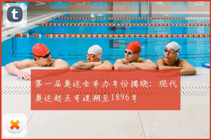 第一届奥运会举办年份揭晓:现代奥运起点可追溯至1896年