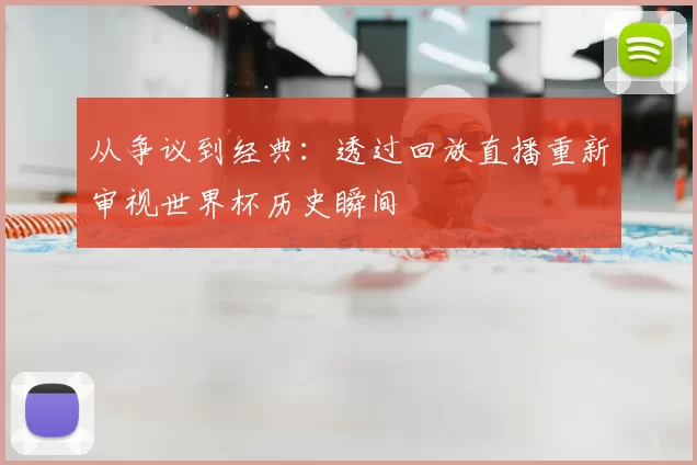 从争议到经典:透过回放直播重新审视世界杯历史瞬间