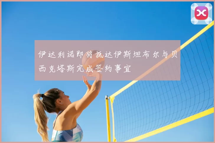 伊达利诺即将抵达伊斯坦布尔与贝西克塔斯完成签约事宜