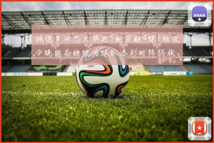 佩德罗状态火热近5轮贡献4球1助攻今晚能否继续为球队添彩对阵弱旅挑战