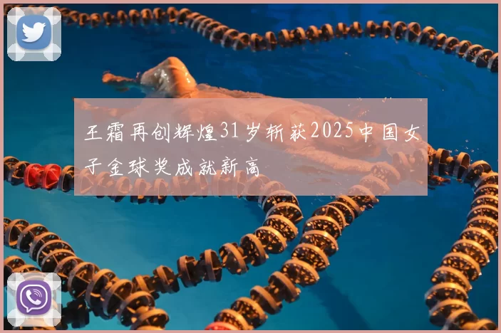 王霜再创辉煌31岁斩获2025中国女子金球奖成就新高