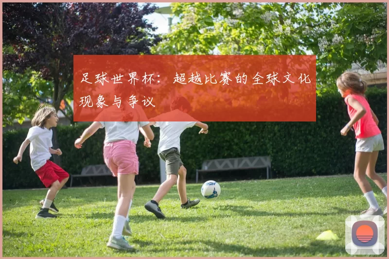 足球世界杯：超越比赛的全球文化现象与争议