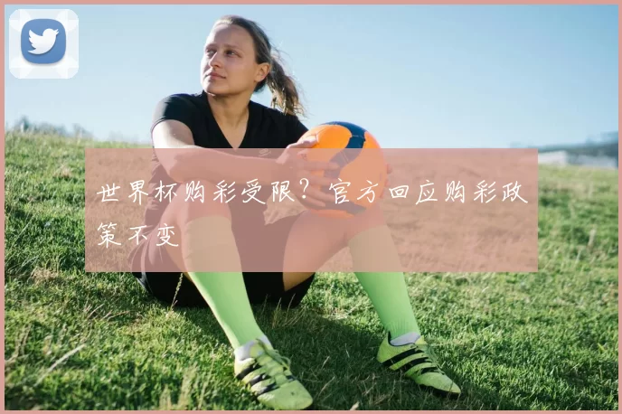 世界杯购彩受限?官方回应购彩政策不变