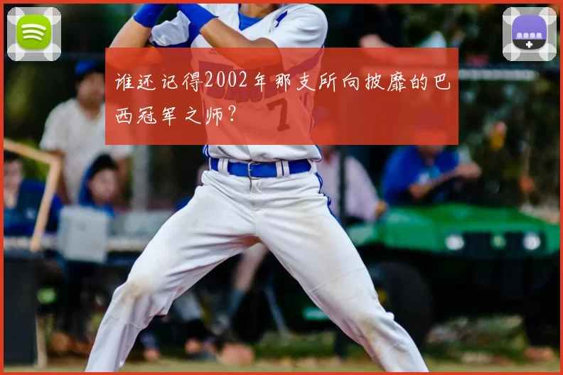谁还记得2002年那支所向披靡的巴西冠军之师?