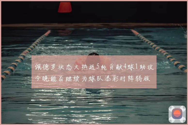 佩德罗状态火热近5轮贡献4球1助攻今晚能否继续为球队添彩对阵弱旅挑战